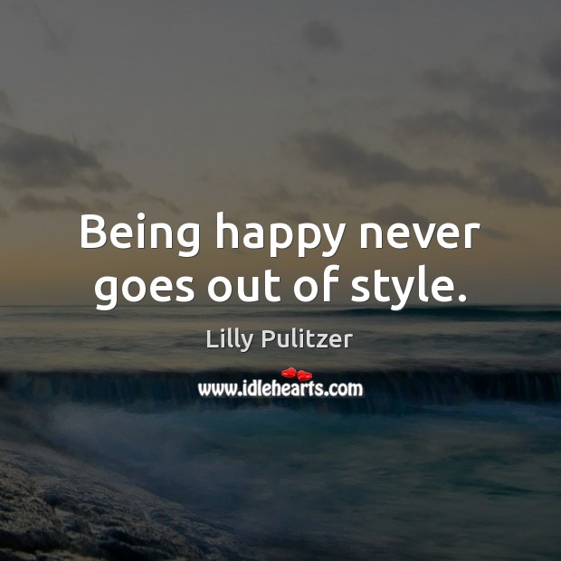 Being happy never goes out of style. Lilly Pulitzer Picture Quote