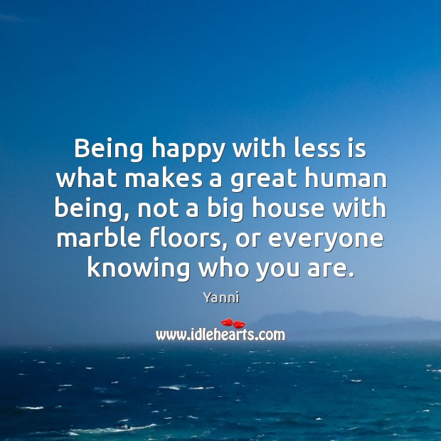 Being happy with less is what makes a great human being, not Yanni Picture Quote
