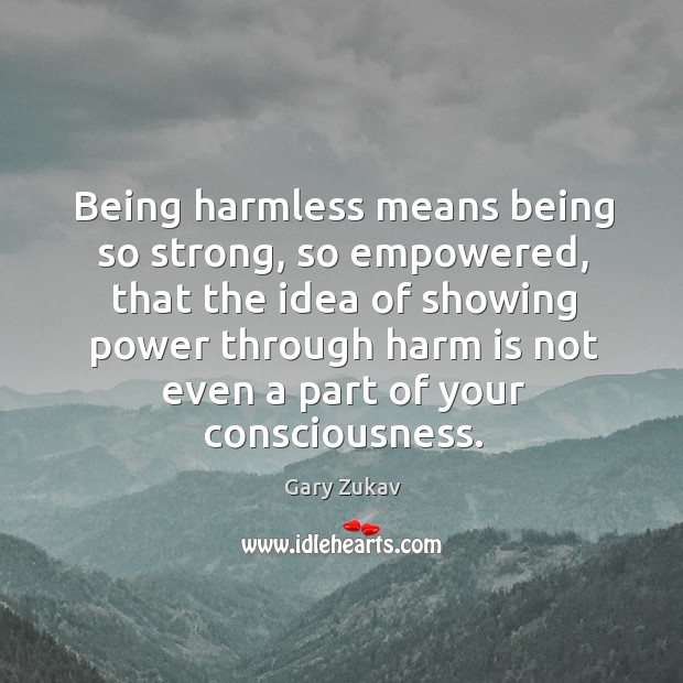 Being harmless means being so strong, so empowered, that the idea of Gary Zukav Picture Quote