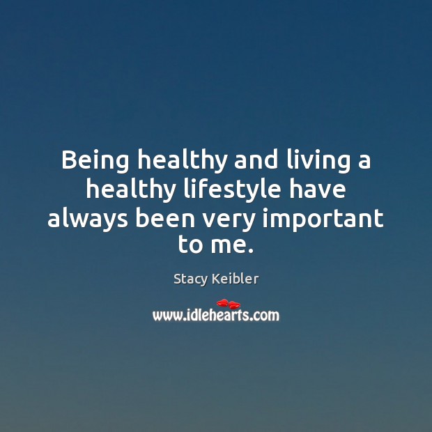 Being healthy and living a healthy lifestyle have always been very important to me. Stacy Keibler Picture Quote