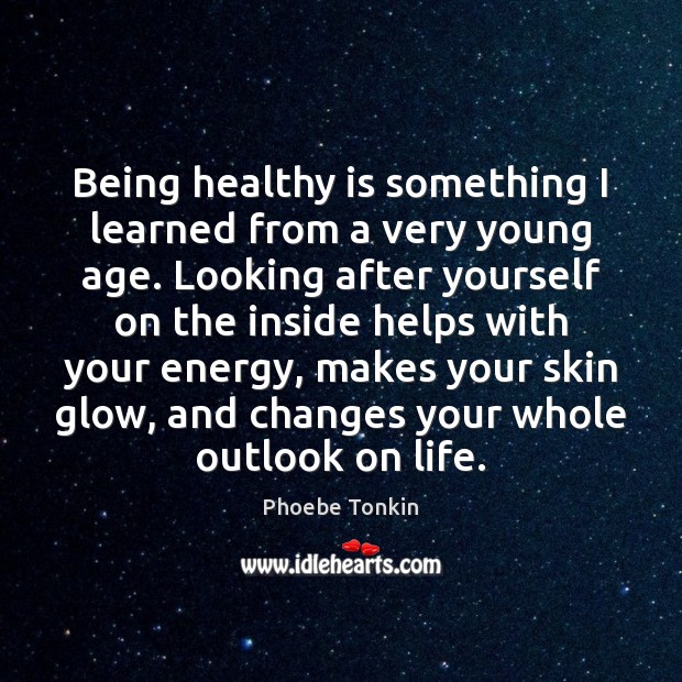 Being healthy is something I learned from a very young age. Looking Phoebe Tonkin Picture Quote
