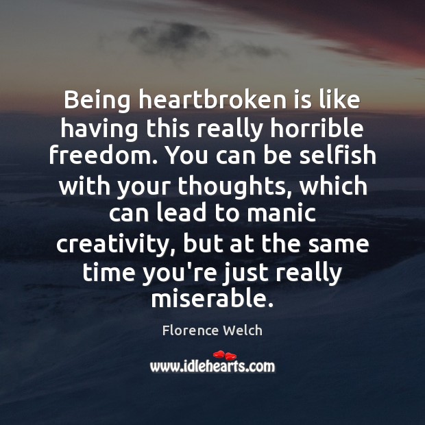 Being heartbroken is like having this really horrible freedom. You can be 