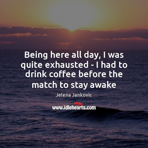 Being here all day, I was quite exhausted – I had to Jelena Jankovic Picture Quote