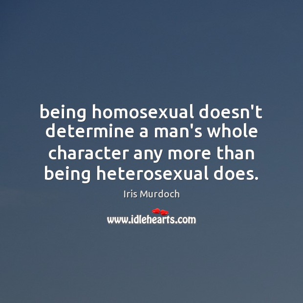 Being homosexual doesn’t determine a man’s whole character any more than being Iris Murdoch Picture Quote