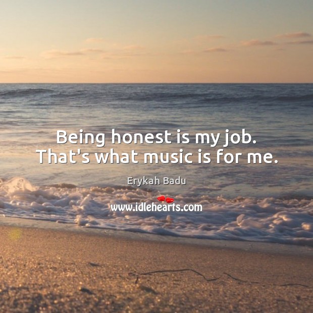 Being honest is my job. That’s what music is for me. Erykah Badu Picture Quote