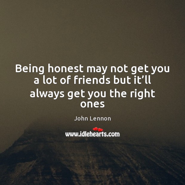 Being honest may not get you a lot of friends but it’ll always get you the right ones Image