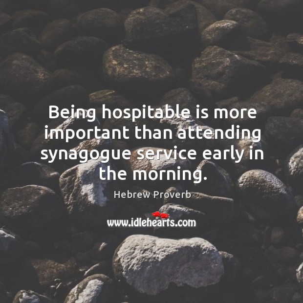 Being hospitable is more important than attending synagogue service early in the morning. Hebrew Proverbs Image