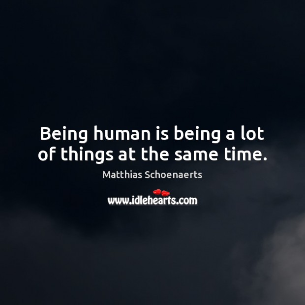 Being human is being a lot of things at the same time. Matthias Schoenaerts Picture Quote