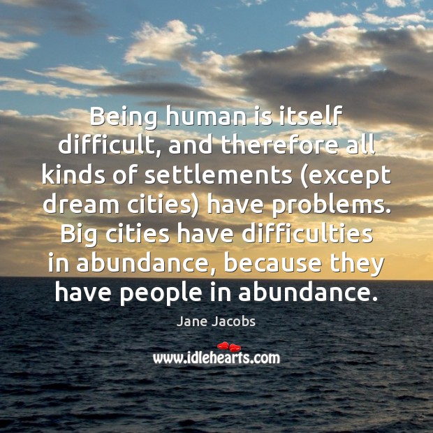 Being human is itself difficult, and therefore all kinds of settlements (except 