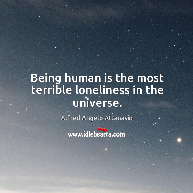 Being human is the most terrible loneliness in the universe. Image