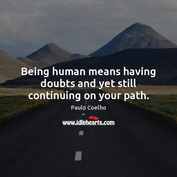 Being human means having doubts and yet still continuing on your path. Paulo Coelho Picture Quote