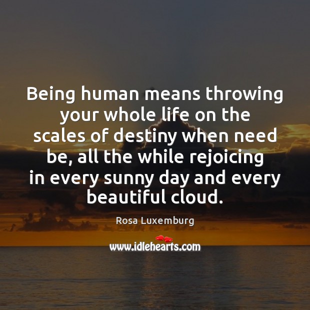 Being human means throwing your whole life on the scales of destiny Rosa Luxemburg Picture Quote