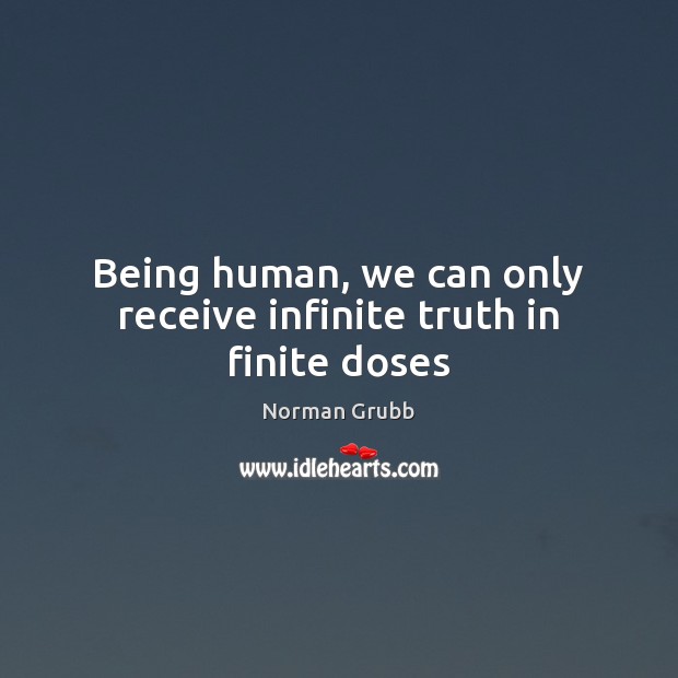 Being human, we can only receive infinite truth in finite doses Norman Grubb Picture Quote