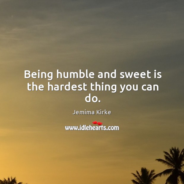 Being humble and sweet is the hardest thing you can do. Jemima Kirke Picture Quote