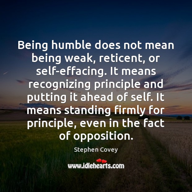 Being humble does not mean being weak, reticent, or self-effacing. It means Stephen Covey Picture Quote