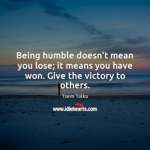 Being humble doesn’t mean you lose; it means you have won. Give the victory to others. Tsem Tulku Picture Quote