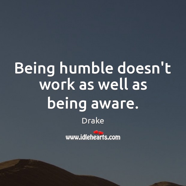Being humble doesn’t work as well as being aware. Image
