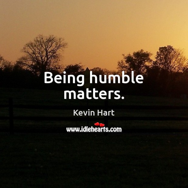 Being humble matters. Kevin Hart Picture Quote