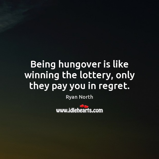 Being hungover is like winning the lottery, only they pay you in regret. Ryan North Picture Quote