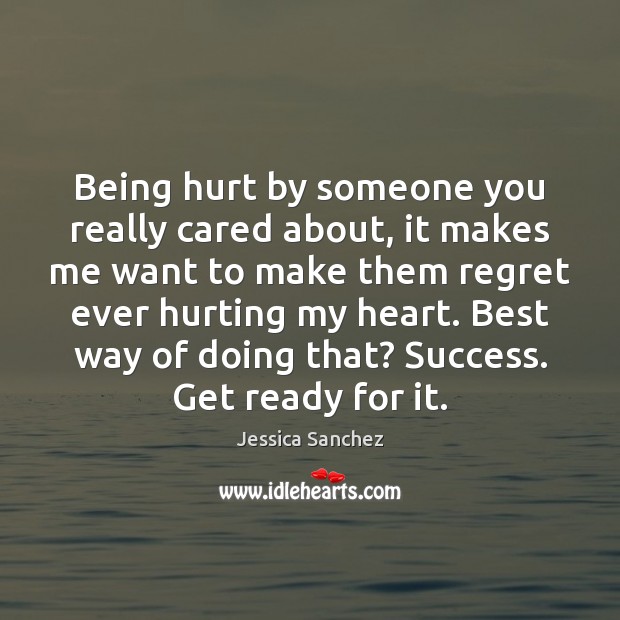Being hurt by someone you really cared about, it makes me want Jessica Sanchez Picture Quote
