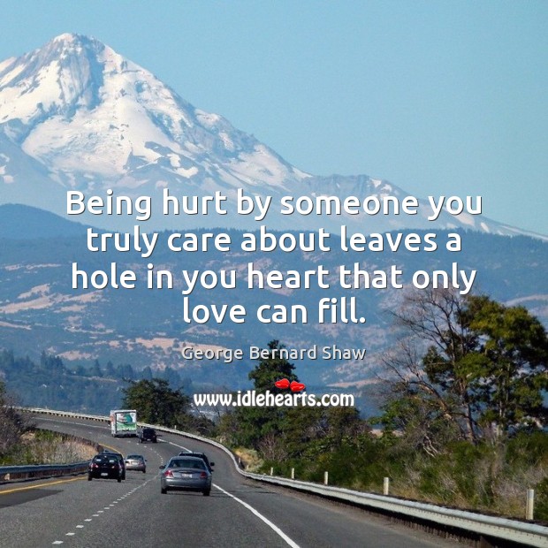 Being hurt by someone you truly care about leaves a hole in 