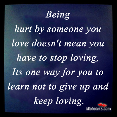 Being hurt by someone you love doesn’t mean. 