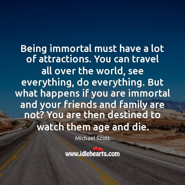 Being immortal must have a lot of attractions. You can travel all Michael Scott Picture Quote