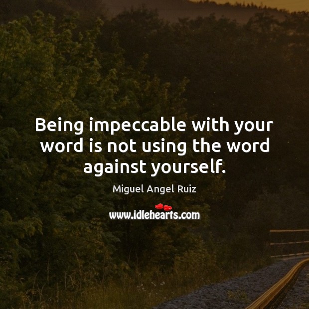 Being impeccable with your word is not using the word against yourself. Miguel Angel Ruiz Picture Quote