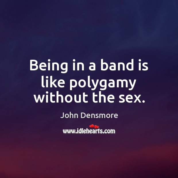 Being in a band is like polygamy without the sex. John Densmore Picture Quote