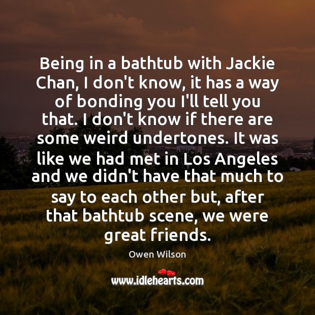 Being in a bathtub with Jackie Chan, I don’t know, it has Owen Wilson Picture Quote