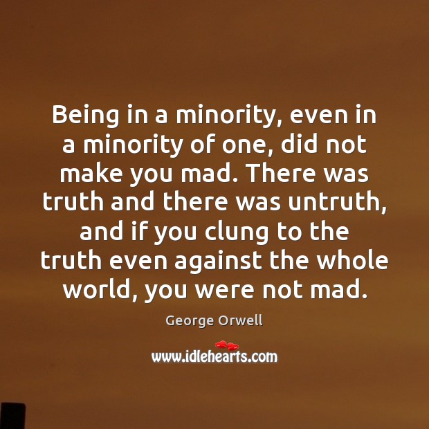 Being in a minority, even in a minority of one, did not George Orwell Picture Quote