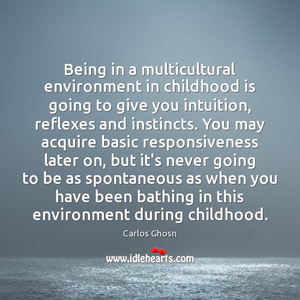 Being in a multicultural environment in childhood is going to give you Carlos Ghosn Picture Quote