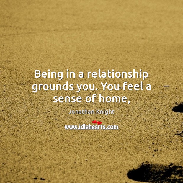 Being in a relationship grounds you. You feel a sense of home, Jonathan Knight Picture Quote