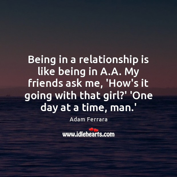 Being in a relationship is like being in A.A. My friends Relationship Quotes Image