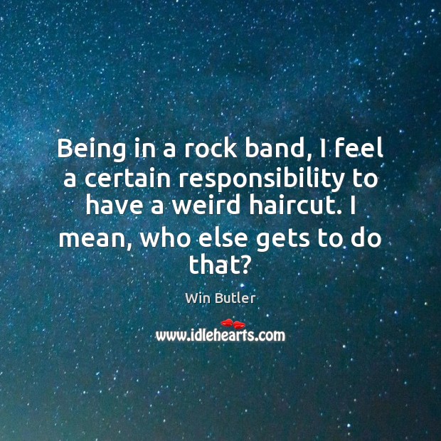 Being in a rock band, I feel a certain responsibility to have Win Butler Picture Quote