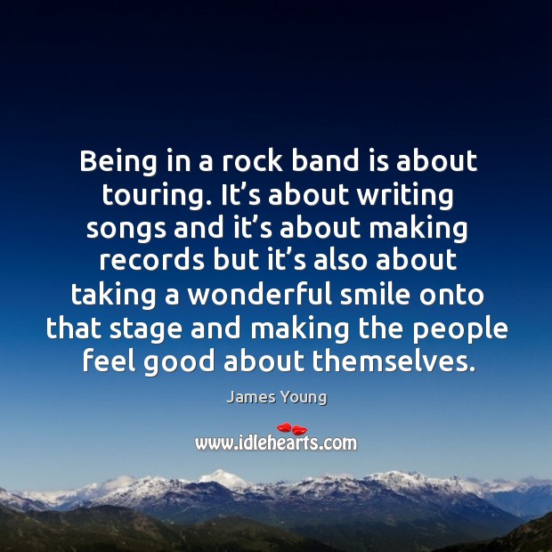 Being in a rock band is about touring. It’s about writing songs and it’s about making records James Young Picture Quote