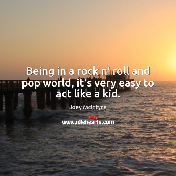 Being in a rock n’ roll and pop world, it’s very easy to act like a kid. Joey McIntyre Picture Quote