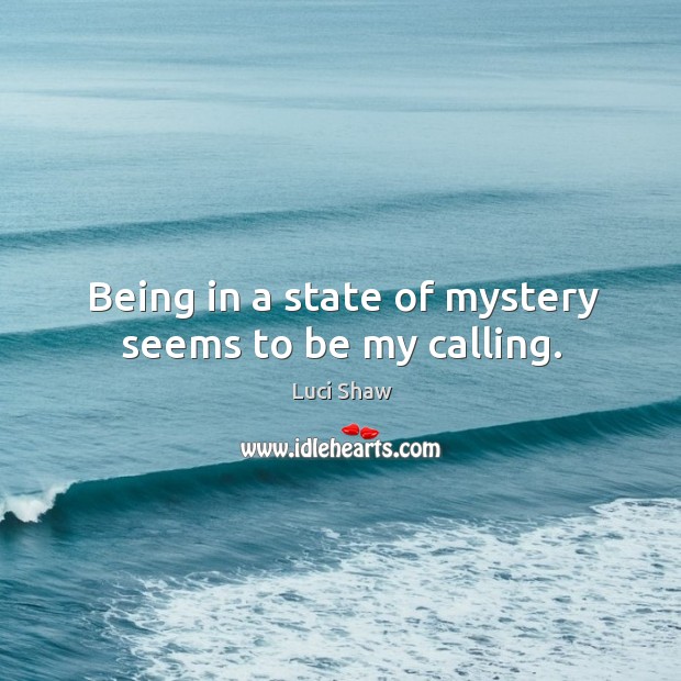 Being in a state of mystery seems to be my calling. Luci Shaw Picture Quote