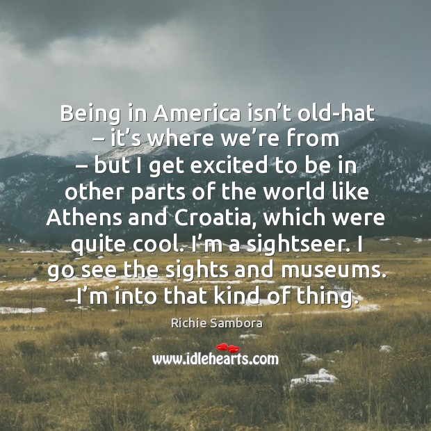 Being in america isn’t old-hat – it’s where we’re from – but I get excited to be Richie Sambora Picture Quote