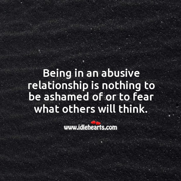 Being in an abusive relationship is nothing to be ashamed of or to fear what others will think. Image