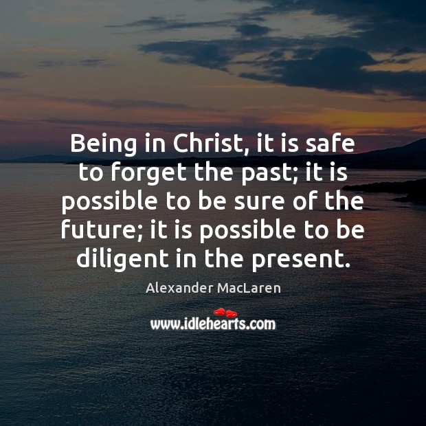 Being in Christ, it is safe to forget the past; it is Alexander MacLaren Picture Quote