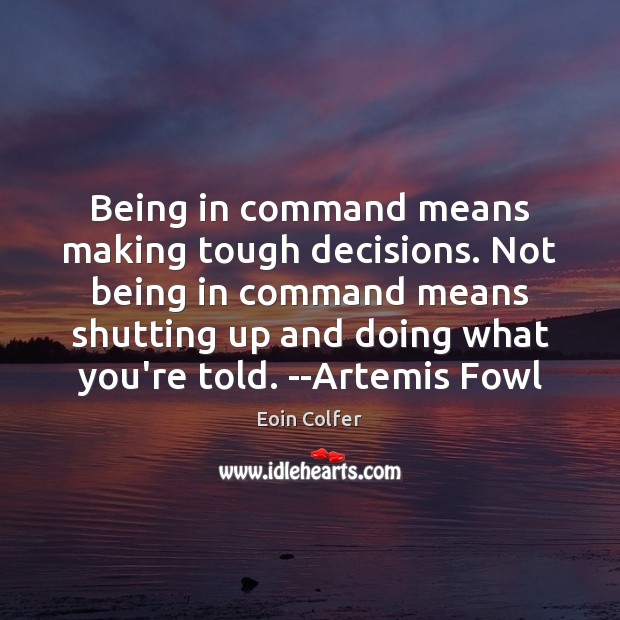 Being in command means making tough decisions. Not being in command means Eoin Colfer Picture Quote