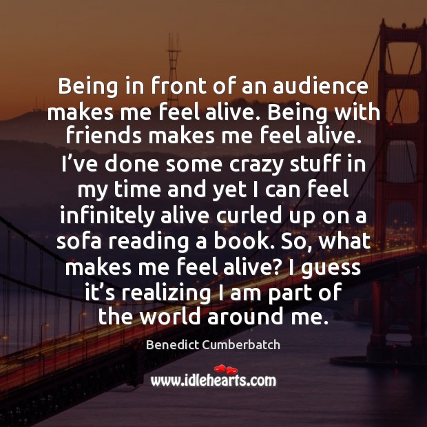 Being in front of an audience makes me feel alive. Being with Benedict Cumberbatch Picture Quote