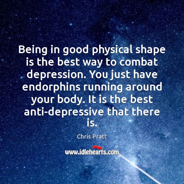 Being in good physical shape is the best way to combat depression. Chris Pratt Picture Quote