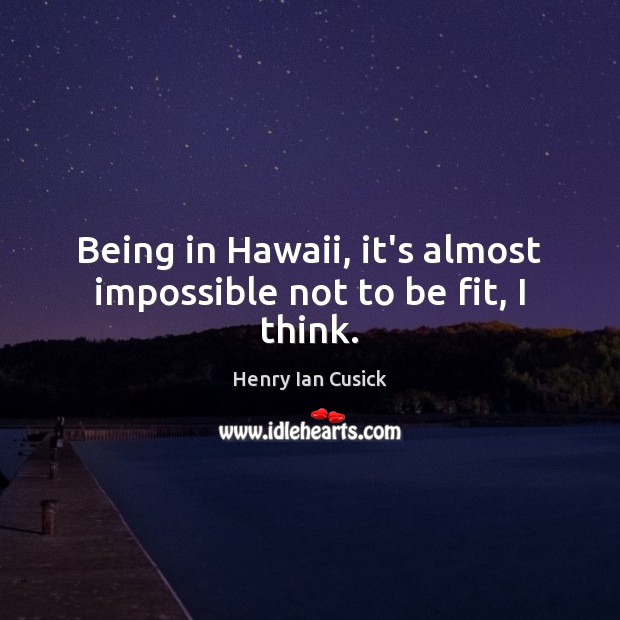 Being in Hawaii, it’s almost impossible not to be fit, I think. Image