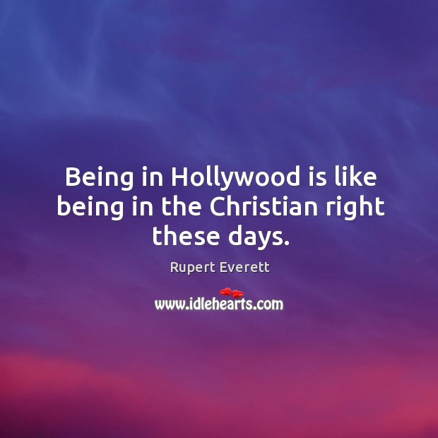 Being in hollywood is like being in the christian right these days. Rupert Everett Picture Quote
