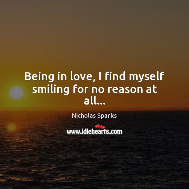 Being in love, I find myself smiling for no reason at all… Nicholas Sparks Picture Quote