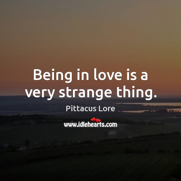 Being in love is a very strange thing. Pittacus Lore Picture Quote