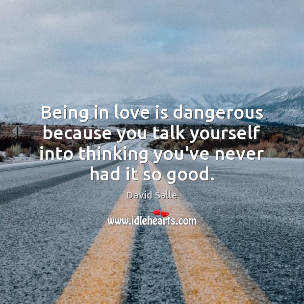 Being in love is dangerous because you talk yourself into thinking you’ve Image