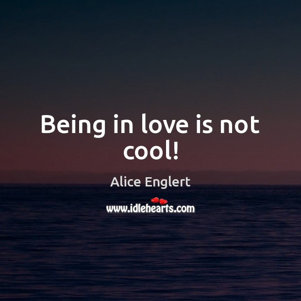 Being in love is not cool! Alice Englert Picture Quote